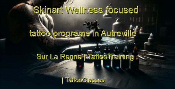 Skinart Wellness-focused tattoo programs in Autreville Sur La Renne | TattooTraining | TattooClasses | SkinartTraining-France